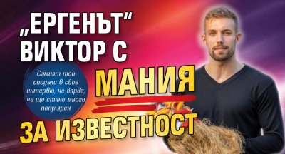 „Ергенът“ Виктор с мания за известност