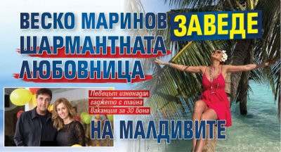 Веско Маринов заведе шармантната любовница на Малдивите