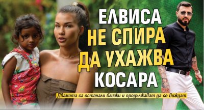 Елвиса не спира да ухажва Косара