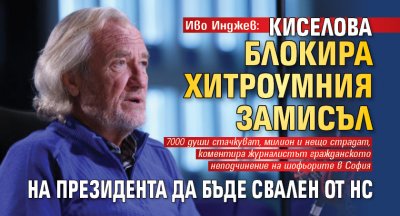 Иво Инджев: Киселова блокира хитроумния замисъл на президента да бъде свален от НС