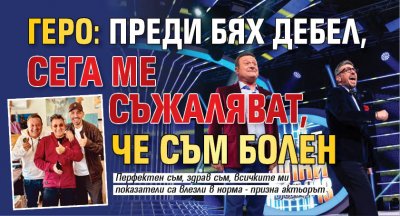 Геро: Преди бях дебел, сега ме съжаляват, че съм болен