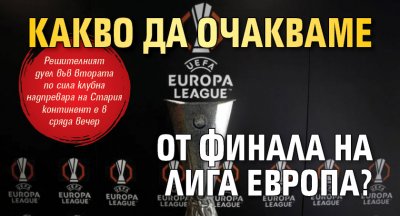Какво да очакваме от финала на Лига Европа?