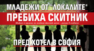 Младежи от "локалите" пребиха скитник пред хотел в София