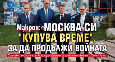 Макрон: Москва си "купува време", за да продължи войната