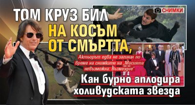 Том Круз бил на косъм от смъртта, Кан бурно аплодира холивудската звезда (ФОТО)