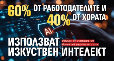 60 % от работодателите и 40% от хората използват изкуствен интелект