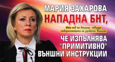 Мария Захарова нападна БНТ, че изпълнява "примитивно" външни инструкции