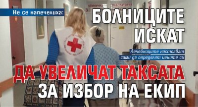 Не се напечелиха: Болниците искат да увеличат таксата за избор на екип
