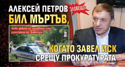 ЗЛОВЕЩО: Алексей Петров бил мъртъв, когато завел иск срещу Прокуратурата