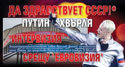 Да здравствует СССР!* Путин хвърля "Интервизия" срещу "Евровизия"