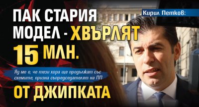 Кирил Петков: Пак стария модел - хвърлят 15 млн. от джипката