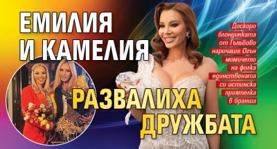 Емилия и Камелия развалиха дружбата