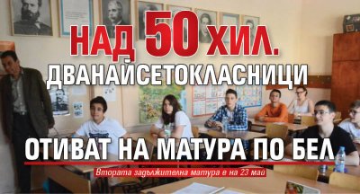 Над 50 хил. дванайсетокласници отиват на матура по БЕЛ