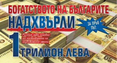 За пръв път: Богатството на българите надхвърли 1 трилион лева