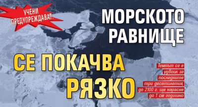 Учени предупреждават: Морското равнище се покачва рязко