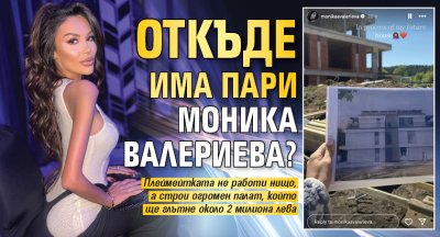 Откъде има пари Моника Валериева?