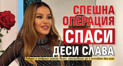 Спешна операция спаси Деси Слава 