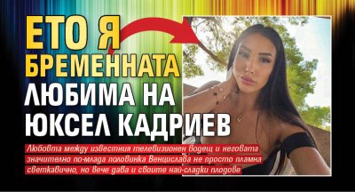 Ето я бременната любима на Юксел Кадриев 