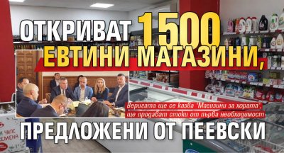 Откриват 1500 евтини магазини, предложени от Пеевски
