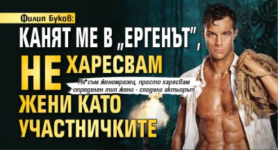 Филип Буков: Канят ме в „Ергенът”, не харесвам жени като участничките