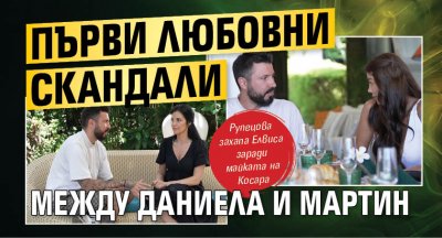 Първи любовни скандали между Даниела и Мартин