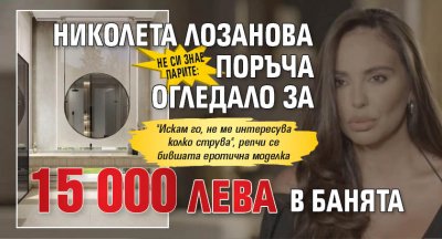 Не си знае парите: Николета Лозанова поръча огледало за 15 000 лева в банята