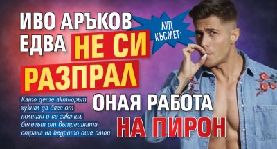 ЛУД КЪСМЕТ: Иво Аръков едва не си разпрал оная работа на пирон