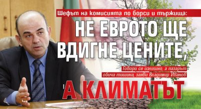 Шефът на комисията по борси и тържища: Не еврото ще вдигне цените, а климатът 