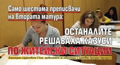 Само шестима преписвачи на втората матура: Останалите решаваха казуси по житейски ситуации