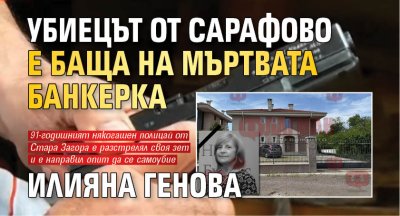Убиецът от Сарафово е баща на мъртвата банкерка Илияна Генова