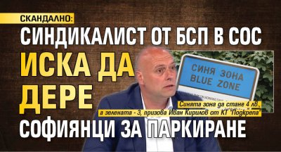 СКАНДАЛНО: Синдикалист от БСП в СОС иска да дере софиянци за паркиране