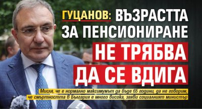 Гуцанов: Възрастта за пенсиониране не трябва да се вдига
