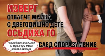 Изверг отвлече майка с двегодишно дете, осъдиха го след споразумение