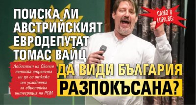 Само в Lupa.bg: Поиска ли австрийският евродепутат Томас Вайц да види България разпокъсана?
