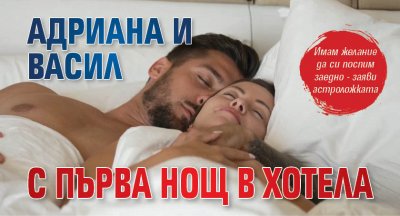 Адриана и Васил с първа нощ в хотела 