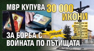 Гениално: МВР купува 30 000 икони за борба с войната по пътищата
