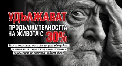Удължават продължителността на живота с 30%