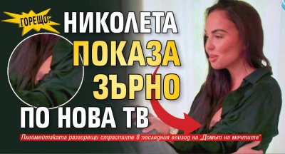 ГОРЕЩО: Николета показа зърно по Нова тв