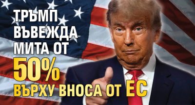 Тръмп въвежда мита от 50% върху вноса от ЕС