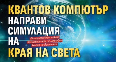 Квантов компютър направи симулация на края на света