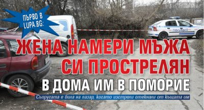 Първо в Lupa.bg: Жена намери мъжа си прострелян в дома им в Поморие