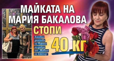 Майката на Мария Бакалова стопи 40 кг