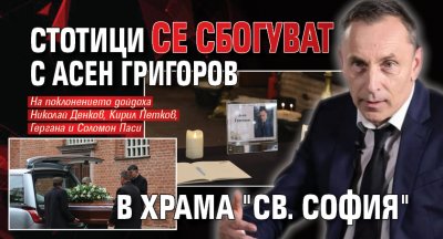 Стотици се сбогуват с Асен Григоров в храма "Св. София"