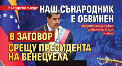 Българска следа: Наш сънародник е обвинен в заговор срещу президента на Венецуела