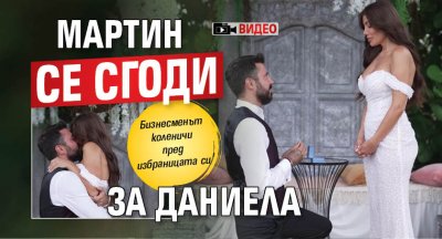 Мартин се сгоди за Даниела (Видео)