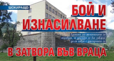 ШОКИРАЩО: Бой и изнасилване в затвора във Враца