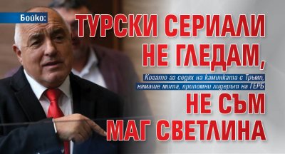 Бойко: Турски сериали не гледам, не съм маг Светлина