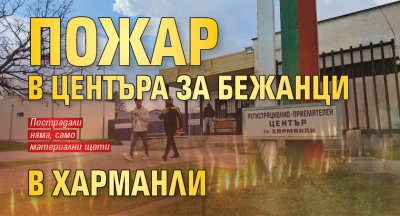 Пожар в центъра за бежанци в Харманли