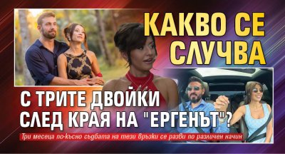 Какво се случва с трите двойки след края на "Ергенът"?