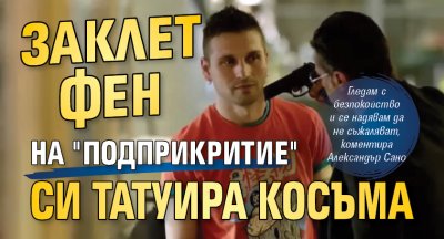 Заклет фен на "Под прикритие" си татуира Косъма